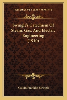 Swingle's Catechism of Steam, Gas, and Electric Engineering ...: A Complete Book of Reference for the Working Engineer in the Daily Round of His Duties