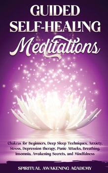 Guided Self-Healing Meditations: Chakras for Beginners, Deep Sleep Techniques, Anxiety, Stress, Depression therapy, Panic Attacks, Breathing, insomnia, Awakening Secrets, and Mindfulness
