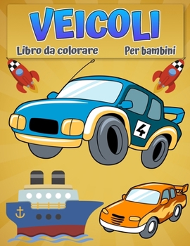 Veicoli da colorare per bambini: Libro da colorare di automobili, camion, biciclette, aerei, barche e veicoli per ragazzi dai 2 ai 12 anni