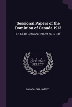 Sessional Papers of the Dominion of Canada 1913: 47, No.10, Sessional Papers No.17-18a