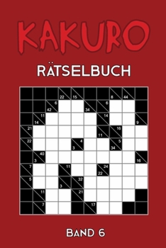 Kakuro Rätselbuch Band 6: Kreuzsummen Rätselheft mit 200 Rätseln und Lösung, Puzzle (German Edition)