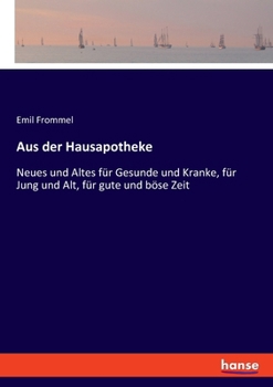 Aus der Hausapotheke: Neues und Altes für Gesunde und Kranke, für Jung und Alt, für gute und böse Zeit (German Edition)