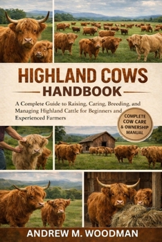 HIGHLAND COWS HANDBOOK: A Complete Guide to Raising, Caring, Breeding, and Managing Highland Cattle for Beginners and Experienced Farmers