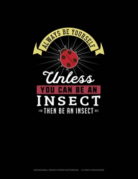 Paperback Always Be Yourself Unless You Can Be An Insect Then Be An Insect: Hexagonal Graph Paper Notebook - 1/2 Inch Hexagons Book