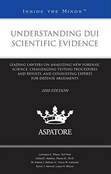 Paperback Understanding DUI Scientific Evidence 2010: Leading Lawyers on Understanding New Forensic Science, Challenging Testing Procedures and Results, and ... for Defense Arguments (Inside the Minds) Book