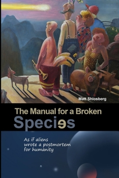 Paperback The Manual for a Broken Species: As if aliens wrote a postmortem for humanity Book