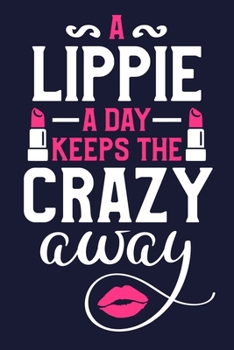 A Lippie A Day Keeps The Crazy Away: Blank Lined Notebook Journal: Gift for Makeup Artist Lovers Fashionista Women Teen Girls 6x9 | 110 Blank  Pages | Plain White Paper | Soft Cover Book