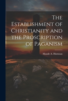 The Establishment of Christianity and the Proscription of Paganism