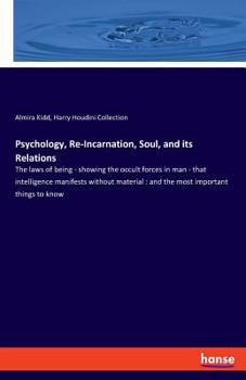 Psychology, Re-incarnation, Soul, and Its Relations, or, The Laws of Being: Showing the Occult Forces in Man: That Intelligence Manifests Without Material: and the Most Important Things to Know