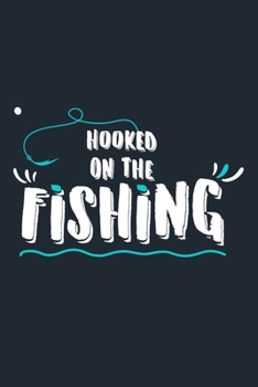 Hooked On The Fishing: Blank Lined Notebook Journal: Fishing Logbook Fishermen Gift for Husband Dad Son Daughter Boyfriend Papa Log 6x9 | 110 Blank  Pages | Plain White Paper | Soft Cover Book