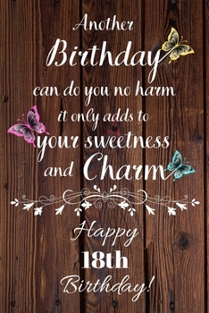 Paperback Another Birthday can do you no harm it only adds to your sweetness and charm Happy 18th Birthday: 18 Year Old Birthday Gift Gratitude Journal / Notebo Book
