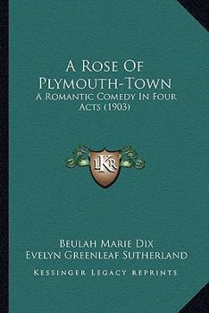 Paperback A Rose Of Plymouth-Town: A Romantic Comedy In Four Acts (1903) Book