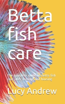 Betta fish care: The complete guide on Betta fish care, diet, feeding and housing