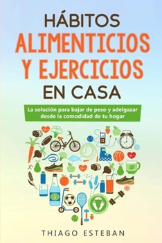 Paperback Hábitos ALIMENTICIOS y EJERCICIOS en casa: La solución para BAJAR DE PESO y ADELGAZAR desde la comodidad de tu HOGAR. [Spanish] Book