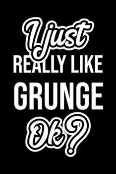 I Just Really Like Grunge Ok?: Christmas Gift for Grunge lover  | Funny Grunge Journal | Nice 2019 Christmas Present for Grunge | 6x9inch 120 pages