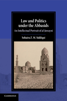 Law and Politics Under the Abbasids: An Intellectual Portrait of Al-Juwayni - Book  of the Cambridge Studies in Islamic Civilization