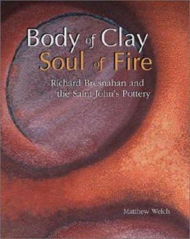 Hardcover Body of Clay, Soul of Fire: Richard Bresnahan and the Saint John's Pottery Book