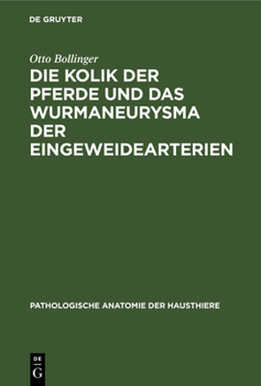 Hardcover Die Kolik Der Pferde Und Das Wurmaneurysma Der Eingeweidearterien: Eine Pathologisch-Anatomische Und Klinische Untersuchung [German] Book