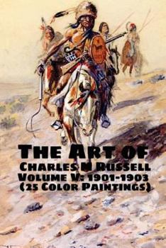 Paperback The Art of Charles M Russell Volume V: 1901-1903 (25 Color Paintings): (The Amazing World of Art, Old West/Native American) Book