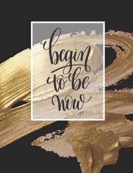 Begin to Be Now: Motivational quotes journal notebook with prompts on every spread to inspire you to happiness and success.