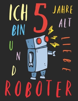 Paperback Ich bin 5 Jahre alt und liebe Roboter: Das Malbuch f?r Kinder, die Roboter lieben [German] Book