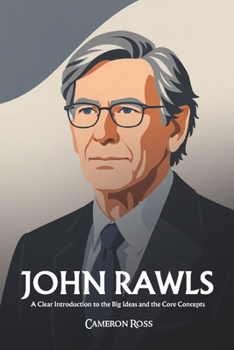 John Rawls: A Clear Introduction to the Big Ideas and the Core Concepts