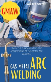 Paperback Gmaw Gas Metal Arc Welding: Learn the Fundamentals and Applications of Gas Metal Arc Welding Book