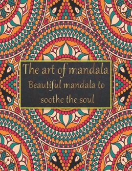The art of mandala beautiful mandala to soothe the soul: Adult coloring book with thick artist quality paper. Beautiful mandalas designed to soothe the soul. mandalas for meditation & happiness.