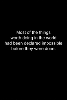 Most of the things worth doing in the world had been declared impossible before they were done.: Journal or Notebook (6x9 inches) with 120 doted pages.