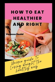 Paperback How to Eat Healthier and Right: Unique Guide To Losing Weight The Healthy Way Book