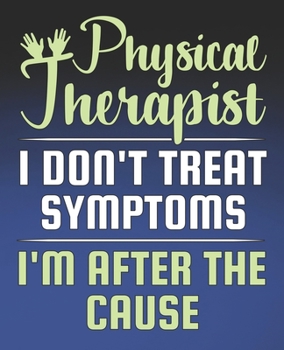 Physical Therapist I Don't Treat Symptoms, I'm After the Cause: Funny Physical Therapist Gift, College Ruled Composition Notebook, 7.5 x 9.25 Blank Lined Journal to Write in, Diary Note Book