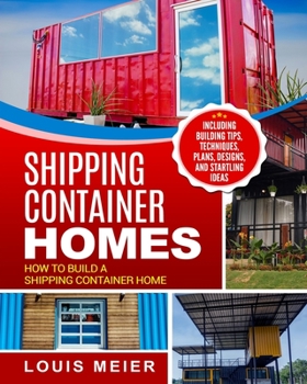Paperback Shipping Container Homes: How to Build a Shipping Container Home - Including Building Tips, Techniques, Plans, Designs, and Startling Ideas Book