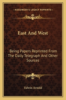 East and West: Being Papers Reprinted from the Daily Telegraph and Other Sources (Classic Reprint)