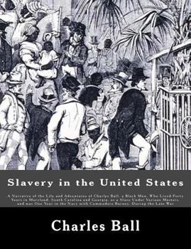 Paperback Slavery in the United States: A Narrative of the Life and Adventures of Charles Ball, a Black Man, Who Lived Forty Years in Maryland, South Carolina Book