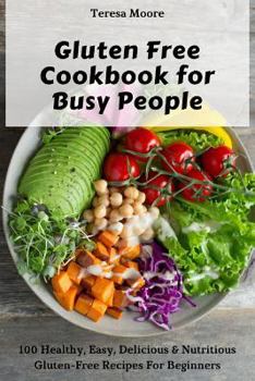 Paperback Gluten Free Cookbook for Busy People: 100 Healthy, Easy, Delicious & Nutritious Gluten-Free Recipes for Beginners Book