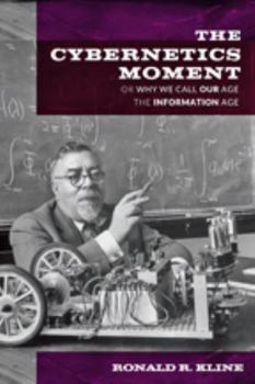 The Cybernetics Moment: Or Why We Call Our Age the Information Age - Book  of the New Studies in American Intellectual and Cultural History