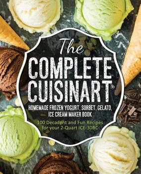 Paperback The Complete Cuisinart Homemade Frozen Yogurt, Sorbet, Gelato, Ice Cream Maker Book: 100 Decadent and Fun Recipes for your 2-Quart ICE-30BC Book