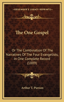 The One Gospel: Or The Combination Of The Narratives Of The Four Evangelists, In One Complete Record
