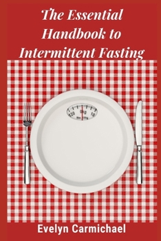 Paperback The Essential Handbook to Intermittent Fasting: How to Decide If Intermittent Fasting Is Right for You Including Types of Fasts and Tips for Success Book