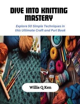 Paperback Dive into Knitting Mastery: Explore 50 Simple Techniques in this Ultimate Craft and Purl Book