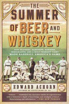 Paperback The Summer of Beer and Whiskey: How Brewers, Barkeeps, Rowdies, Immigrants, and a Wild Pennant Fight Made Baseball America's Game Book