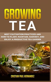 Hardcover Growing Tea: Best cultivation practices and how to plant, maintain, harvest, and enjoy a productive tea garden Book