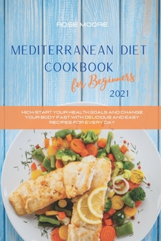 Paperback Mediterranean Diet Cookbook for Beginners 2021: Kick-Start Your Health Goals and Change your Body fast with delicious and easy recipes for every day Book