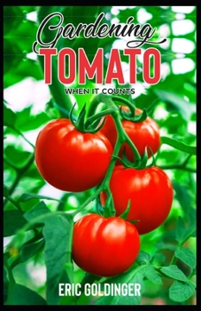 Paperback Gardening Tomato When It Counts: Essential Steps For Growing Indoor, Outdoor & Upside Down Tomato Garden Successfully! Book