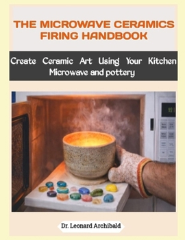 Paperback The Microwave Ceramics Firing Handbook: Create Ceramic Art Using Your Kitchen Microwave and pottery Book