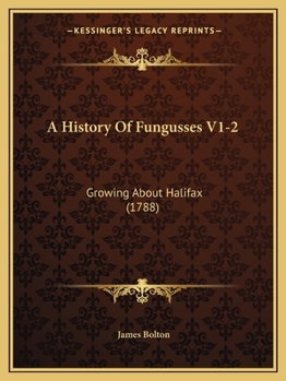 Paperback A History Of Fungusses V1-2: Growing About Halifax (1788) Book