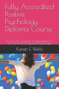 Paperback Fully Accredited Positive Psychology Diploma Course: Increase Your Awareness & Understanding Of The Human Mind Using Positive Psychology! Book