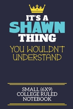 It's A Shawn Thing You Wouldn't Understand Small (6x9) College Ruled Notebook: A cute book to write in for any book lovers, doodle writers and budding authors!