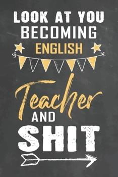 Paperback Look at You Becoming English Teacher and Shit: Journal Notebook 108 Pages 6 x 9 Lined Writing Paper School Appreciation Day Gift Teacher from Student Book