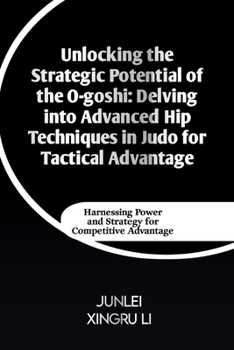 Unlocking the Strategic Potential of the O-goshi: Delving into Advanced Hip Techniques in Judo for Tactical Advantage: Harnessing Power and Strategy f